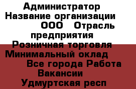 Администратор › Название организации ­ O’stin, ООО › Отрасль предприятия ­ Розничная торговля › Минимальный оклад ­ 25 300 - Все города Работа » Вакансии   . Удмуртская респ.,Сарапул г.